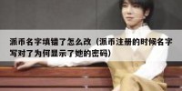 派币名字填错了怎么改（派币注册的时候名字写对了为何显示了她的密码）