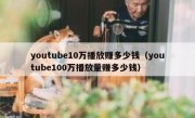 youtube10万播放赚多少钱（youtube100万播放量赚多少钱）