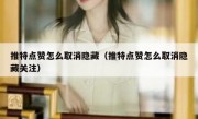 推特点赞怎么取消隐藏（推特点赞怎么取消隐藏关注）