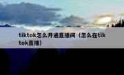 tiktok怎么开通直播间（怎么在tiktok直播）