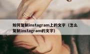 如何复制instagram上的文字（怎么复制instagram的文字）