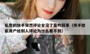 私密的快手突然评论全没了是咋回事（快手隐私用户给别人评论为什么看不到）