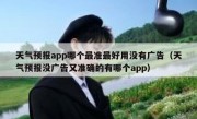 天气预报app哪个最准最好用没有广告（天气预报没广告又准确的有哪个app）