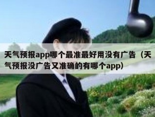天气预报app哪个最准最好用没有广告（天气预报没广告又准确的有哪个app）