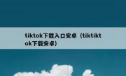 tiktok下载入口安卓（tiktiktok下载安卓）
