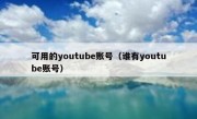 可用的youtube账号（谁有youtube账号）