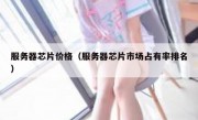 服务器芯片价格（服务器芯片市场占有率排名）