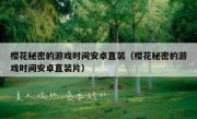 樱花秘密的游戏时间安卓直装（樱花秘密的游戏时间安卓直装片）
