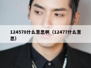 124578什么意思啊（12477什么意思）