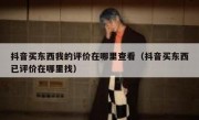 抖音买东西我的评价在哪里查看（抖音买东西已评价在哪里找）