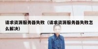 请求资源服务器失败（请求资源服务器失败怎么解决）
