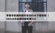 苹果手机国际版抖音tiktok下载安装（tiktok抖音国际版苹果ios）
