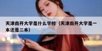 天津南开大学是什么学校（天津南开大学是一本还是二本）