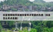 抖音视频如何买播放量和点赞量的东西（抖音怎么买点击量）