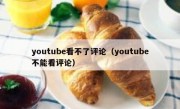 youtube看不了评论（youtube不能看评论）