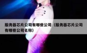 服务器芯片公司有哪些公司（服务器芯片公司有哪些公司名称）