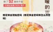 樱花锁业初始密码（樱花锁业密码锁怎么改密码）