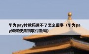 华为pay付款码用不了怎么回事（华为pay如何使用银联付款码）