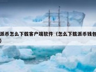 派币怎么下载客户端软件（怎么下载派币钱包）