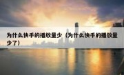 为什么快手的播放量少（为什么快手的播放量少了）
