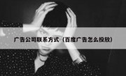 广告公司联系方式（百度广告怎么投放）