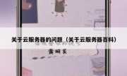 关于云服务器的问题（关于云服务器百科）