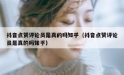 抖音点赞评论员是真的吗知乎（抖音点赞评论员是真的吗知乎）