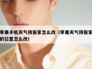 苹果手机天气预报家怎么改（苹果天气预报家的位置怎么改）