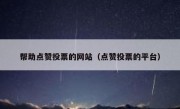 帮助点赞投票的网站（点赞投票的平台）