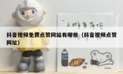 抖音视频免费点赞网站有哪些（抖音视频点赞网址）