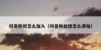 抖音粉团怎么加入（抖音粉丝团怎么添加）
