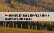ins视频播放量1是自己看的吗怎么看的（ins视频浏览次数怎么算）