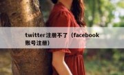 twitter注册不了（facebook账号注册）