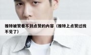 推特被赞看不到点赞的内容（推特上点赞过找不见了）