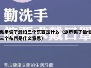派币骗了最怕三个东西是什么（派币骗了最怕三个东西是什么意思）