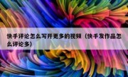 快手评论怎么写开更多的视频（快手发作品怎么评论多）