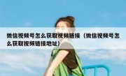 微信视频号怎么获取视频链接（微信视频号怎么获取视频链接地址）