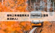 推特上有谁值得关注（twitter上值得关注的人）