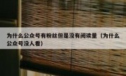 为什么公众号有粉丝但是没有阅读量（为什么公众号没人看）