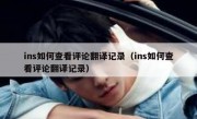ins如何查看评论翻译记录（ins如何查看评论翻译记录）