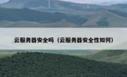 云服务器安全吗（云服务器安全性如何）