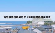 海外服务器购买方法（海外服务器购买方法）