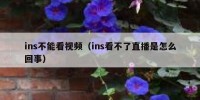 ins不能看视频（ins看不了直播是怎么回事）