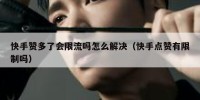 快手赞多了会限流吗怎么解决（快手点赞有限制吗）