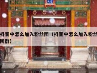 抖音中怎么加入粉丝团（抖音中怎么加入粉丝团群）