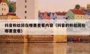 抖音粉丝团在哪里查看内容（抖音的粉丝团在哪里查看）