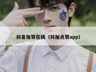 抖音加赞在线（抖加点赞app）