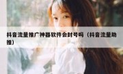 抖音流量推广神器软件会封号吗（抖音流量助推）
