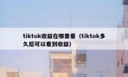tiktok收益在哪里看（tiktok多久后可以看到收益）