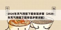 2026年天气预报下载安装步骤（2026年天气预报下载安装步骤详解）